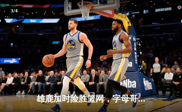 雄鹿加时险胜篮网，字母哥44分率队豪取六连胜 - 3