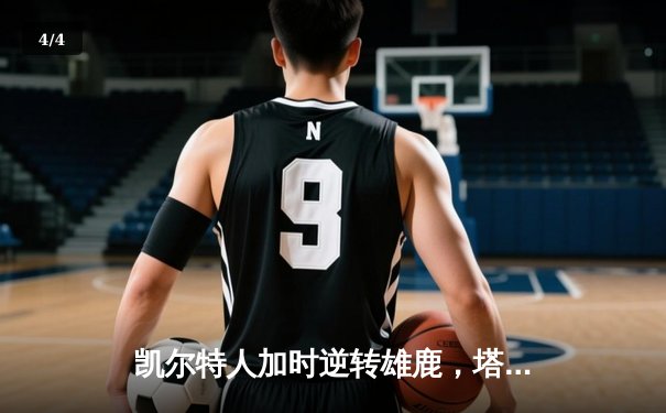 凯尔特人加时逆转雄鹿，塔图姆狂砍36分率队锁定东部决赛席位 - 4