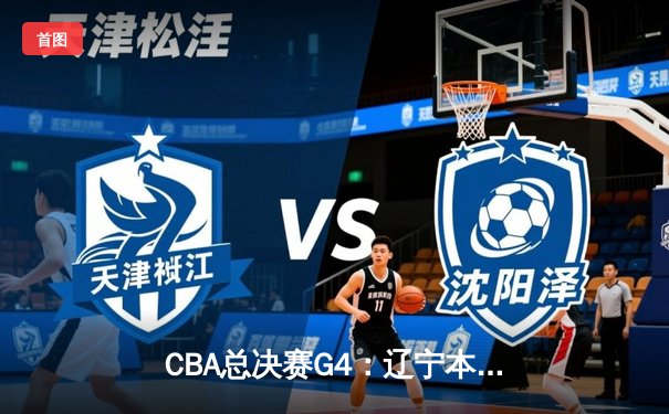 CBA总决赛G4：辽宁本钢加时险胜浙江东阳光药 3-1夺赛点