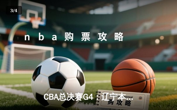 CBA总决赛G4：辽宁本钢加时险胜浙江东阳光药 3-1夺赛点 - 3