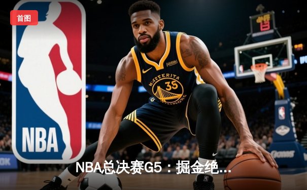 NBA总决赛G5：掘金绝地反击力克热火，约基奇三双率队夺赛点