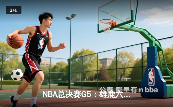 NBA总决赛G5：雄鹿六人得分上双逆转太阳 字母哥32+9率队夺赛点 - 2