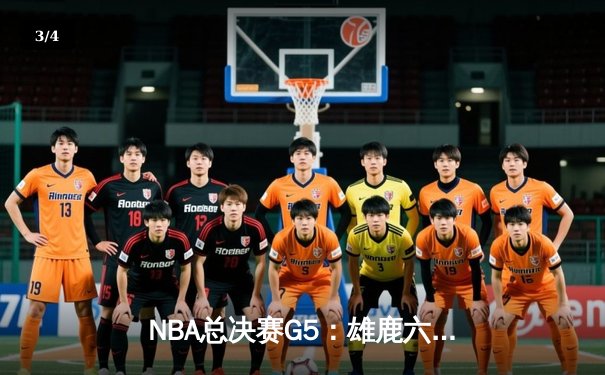 NBA总决赛G5：雄鹿六人得分上双逆转太阳 字母哥32+9率队夺赛点 - 3
