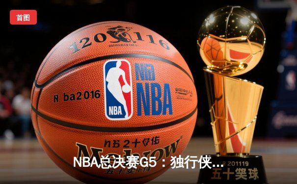 NBA总决赛G5：独行侠绝境逆转凯尔特人，东契奇三双率队保留夺冠希望