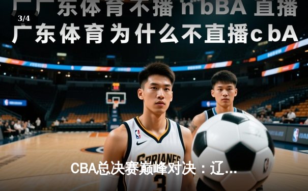 CBA总决赛巅峰对决：辽宁本钢加时险胜浙江广厦 赵继伟狂砍38分创纪录 - 3