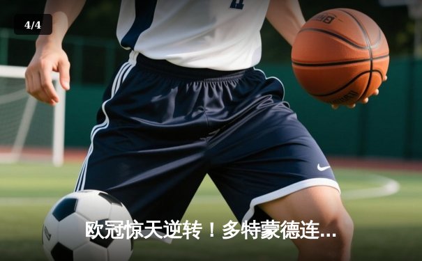 欧冠惊天逆转！多特蒙德连追三球淘汰巴黎圣日耳曼 - 4