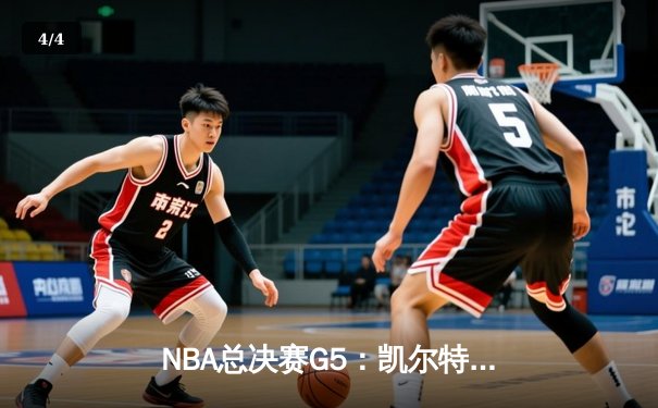NBA总决赛G5：凯尔特人逆转勇士，塔图姆狂砍34分助队夺赛点 - 4