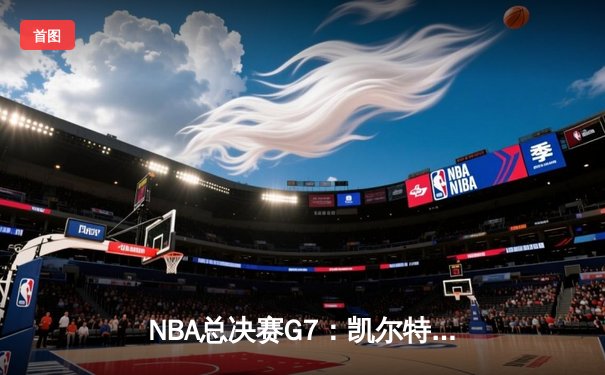NBA总决赛G7：凯尔特人加时逆转掘金，塔图姆狂砍41分加冕FMVP
