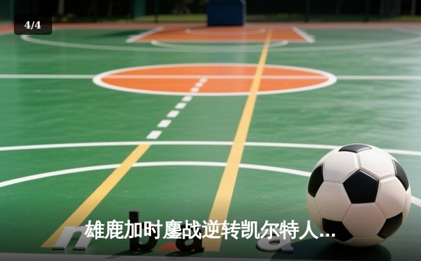 雄鹿加时鏖战逆转凯尔特人 字母哥44+14率队捍卫主场 - 4