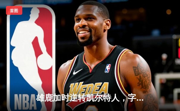 雄鹿加时逆转凯尔特人，字母哥44分创赛季新高